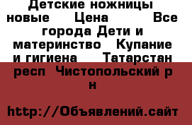 Детские ножницы (новые). › Цена ­ 150 - Все города Дети и материнство » Купание и гигиена   . Татарстан респ.,Чистопольский р-н